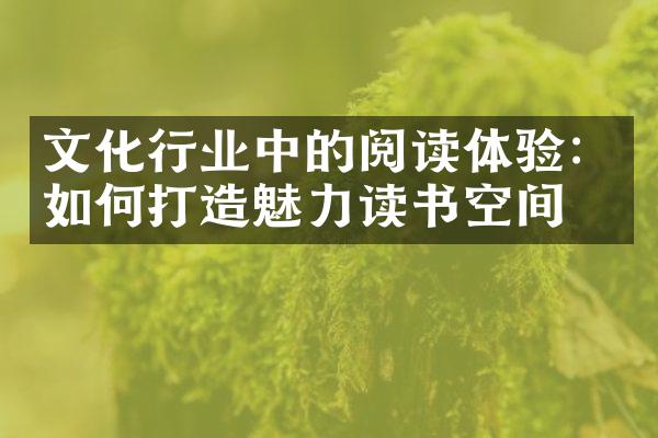 文化行业中的阅读体验：如何打造魅力读书空间