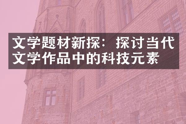 文学题材新探：探讨当代文学作品中的科技元素