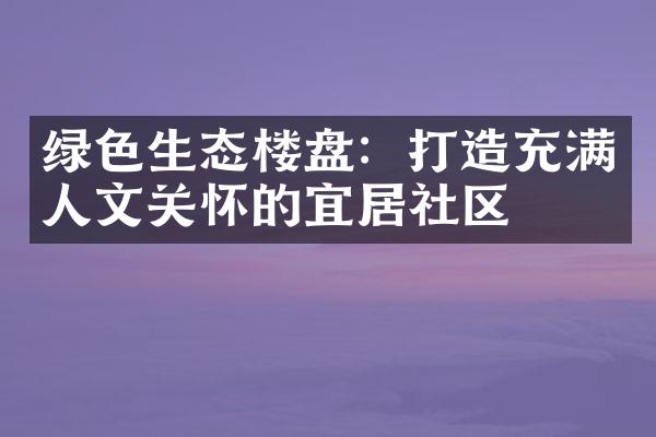 绿色生态楼盘：打造充满人文关怀的宜居社区