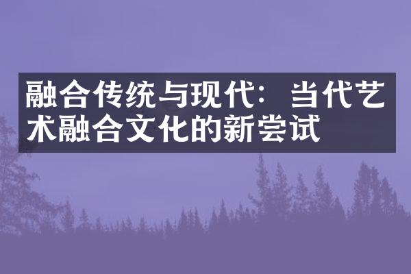 融合传统与现代：当代艺术融合文化的新尝试