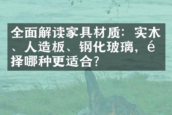 全面解读家具材质：实木、人造板、钢化玻璃，选择哪种更适合？