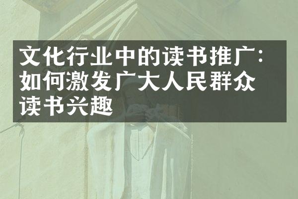 文化行业中的读书推广：如何激发广群众的读书兴趣