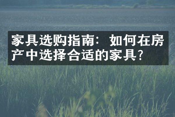 家具选购指南：如何在房产中选择合适的家具？