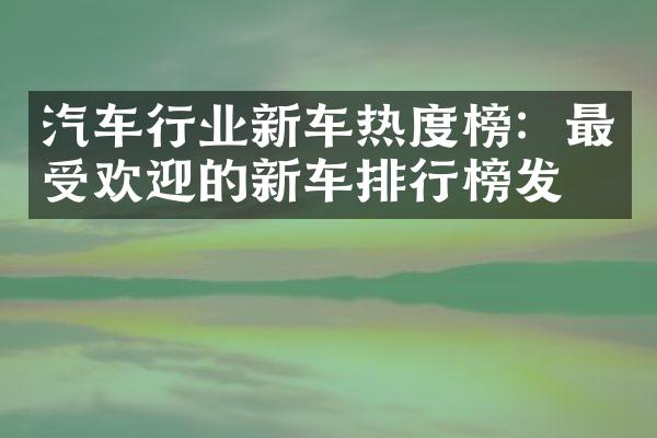 汽车行业新车热度榜：最受欢迎的新车排行榜发布