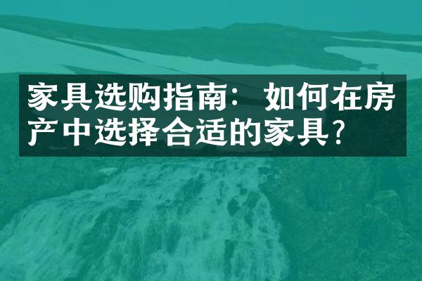 家具选购指南：如何在房产中选择合适的家具？