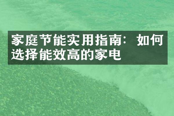 家庭节能实用指南：如何选择能效高的家电