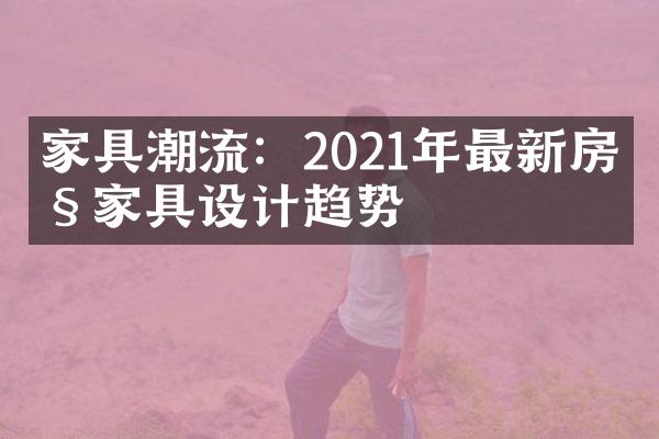 家具潮流：2021年最新房产家具设计趋势