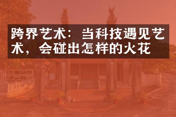 跨界艺术：当科技遇见艺术，会碰出怎样的火花？