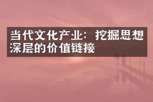 当代文化产业：挖掘思想深层的价值链接