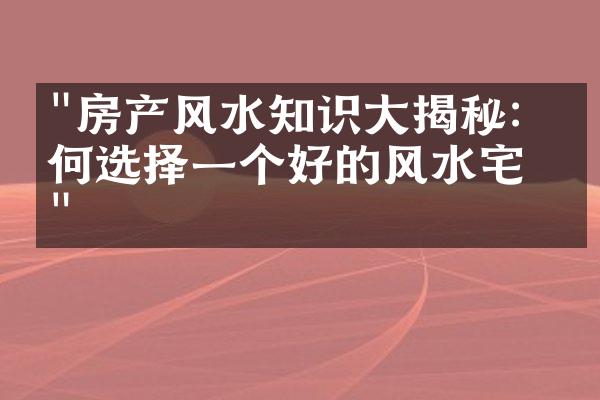 "房产风水知识大揭秘：如何选择一个好的风水宅？"