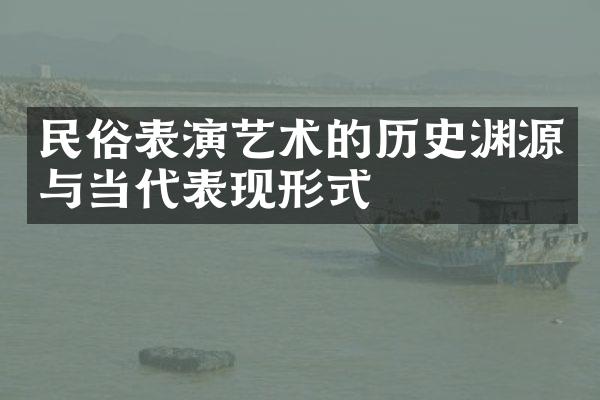 民俗表演艺术的历史渊源与当代表现形式