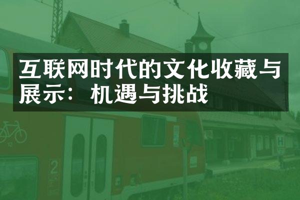 互联网时代的文化收藏与展示：机遇与挑战