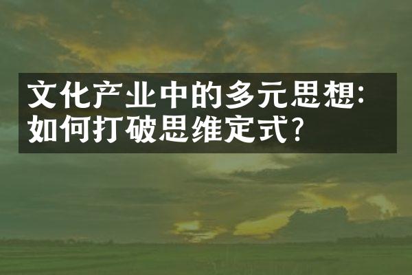 文化产业中的多元思想：如何打破思维定式？