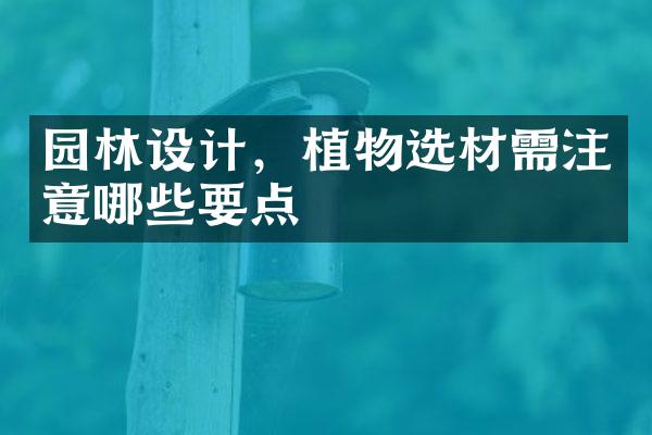 园林设计，植物选材需注意哪些要点