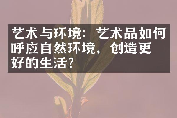 艺术与环境：艺术品如何呼应自然环境，创造更美好的生活？