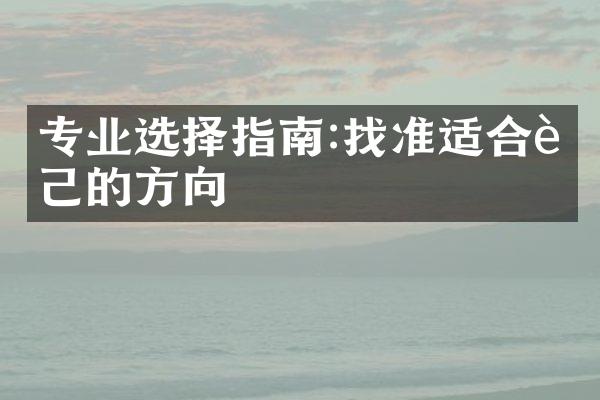 专业选择指南:找准适合自己的方向