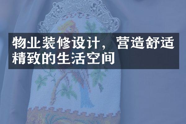 物业装修设计，营造舒适精致的生活空间