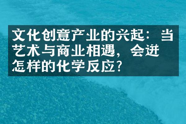 文化创意产业的兴起：当艺术与商业相遇，会迸发怎样的化学反应？