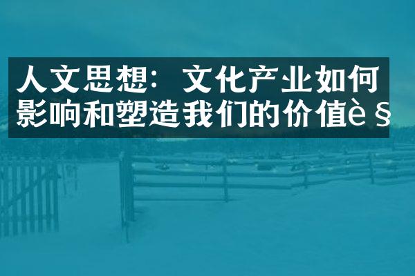 人文思想：文化产业如何影响和塑造我们的