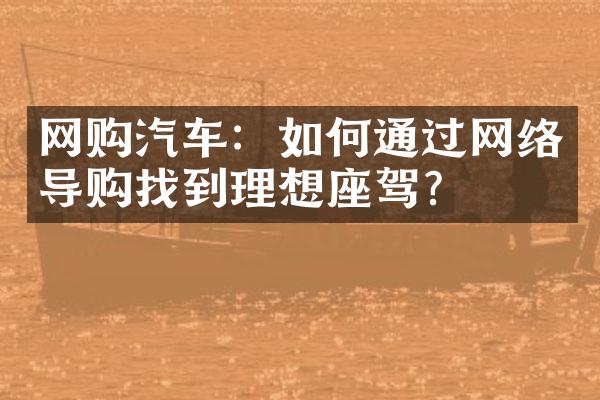 网购汽车：如何通过网络导购找到理想座驾？