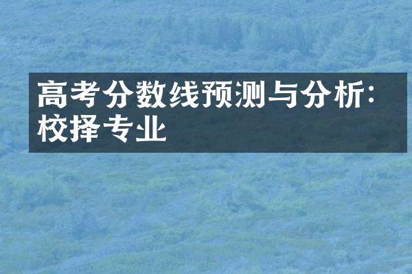 高考分数线预测与分析:择校择专业