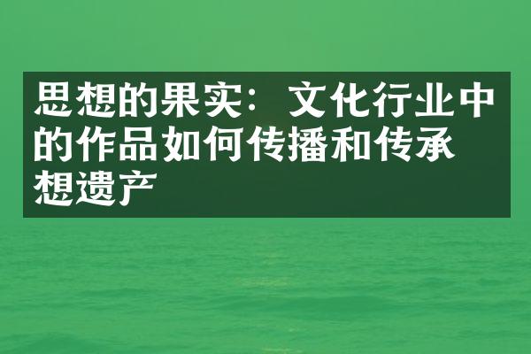 思想的果实：文化行业中的作品如何传播和传承思想遗产