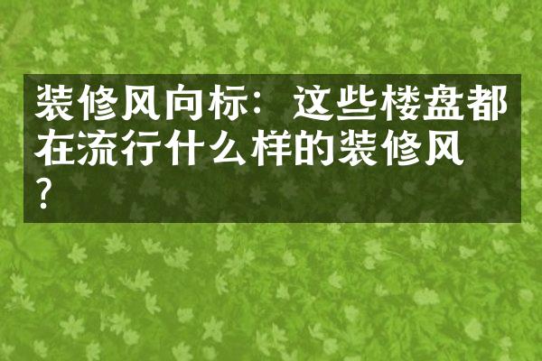 装修风向标：这些楼盘都在流行什么样的装修风格？