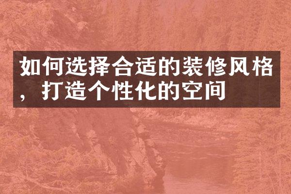 如何选择合适的装修风格，打造个性化的空间