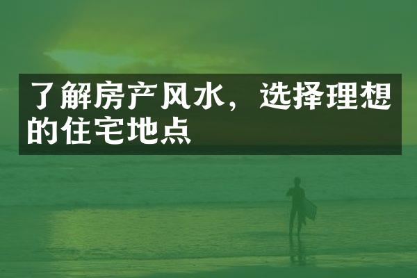 了解房产风水，选择理想的住宅地点