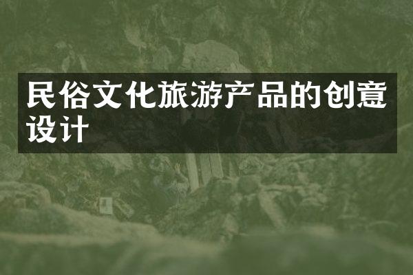 民俗文化旅游产品的创意设计