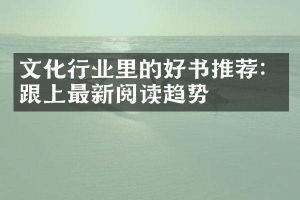 文化行业里的好书推荐：跟上最新阅读趋势