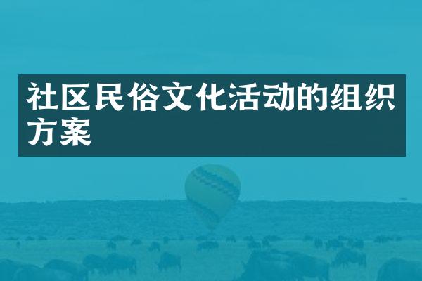 社区民俗文化活动的组织方案