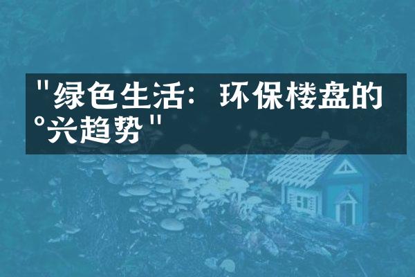 "绿色生活：环保楼盘的新兴趋势"