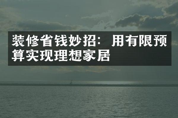 装修省钱妙招：用有限预算实现理想家居