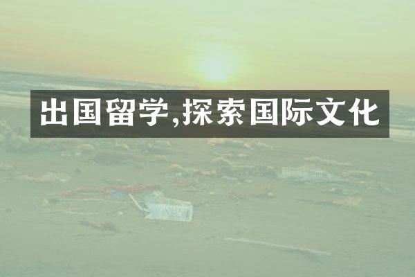 出国留学,探索国际文化