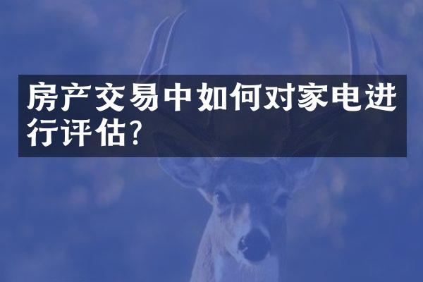 房产交易中如何对家电进行评估？