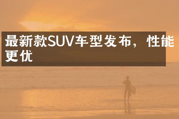 最新款SUV车型发布，性能更优