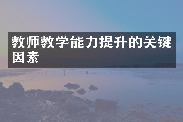 教师教学能力提升的关键因素