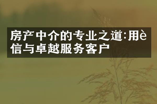 房产中介的专业之道:用诚信与卓越服务客户