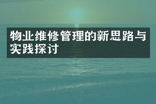 物业维修管理的新思路与实践探讨