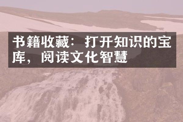 书籍收藏：打开知识的宝库，阅读文化智慧