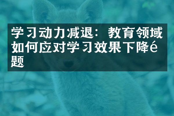 学习动力减退：教育领域如何应对学习效果下降问题