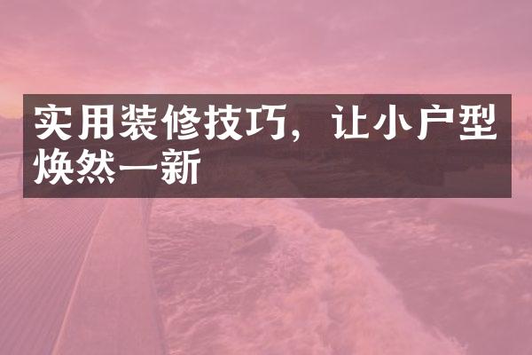 实用装修技巧，让小户型焕然一新