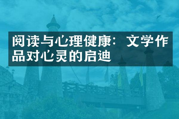 阅读与心理健康：文学作品对心灵的启迪