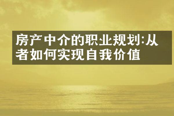 房产中介的职业规划:从业者如何实现自我价值