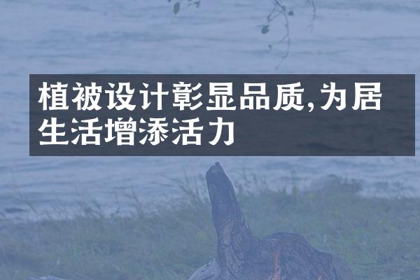 植被设计彰显品质,为居家生活增添活力