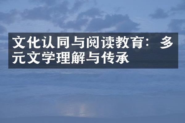 文化认同与阅读教育：多元文学理解与传承