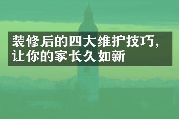 装修后的四大维护技巧，让你的家长久如新