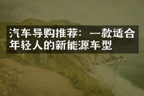 汽车导购推荐：一款适合年轻人的新能源车型