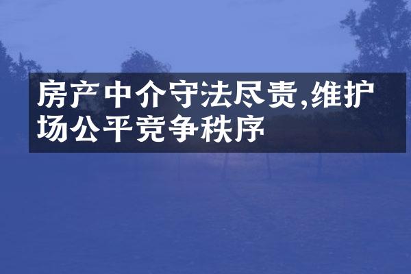 房产中介守法尽责,维护市场公平竞争秩序